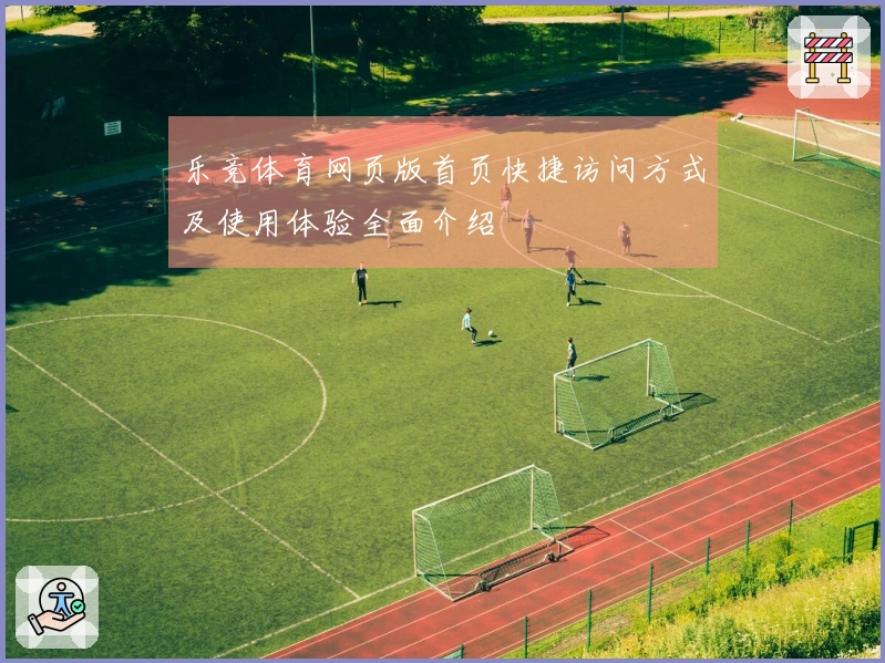 乐竞体育网页版首页快捷访问方式及使用体验全面介绍