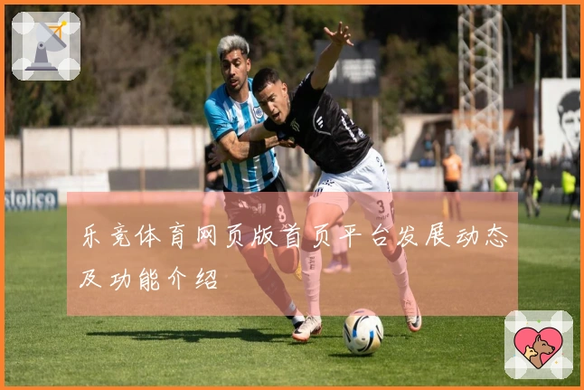 乐竞体育网页版首页平台发展动态及功能介绍