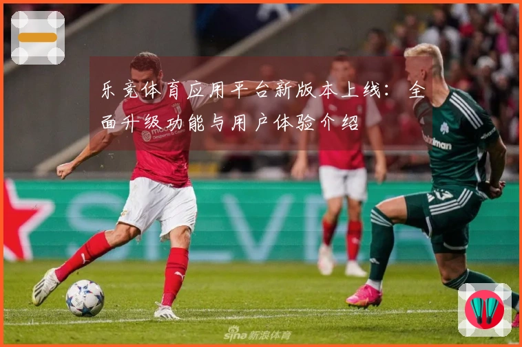 乐竞体育应用平台新版本上线：全面升级功能与用户体验介绍