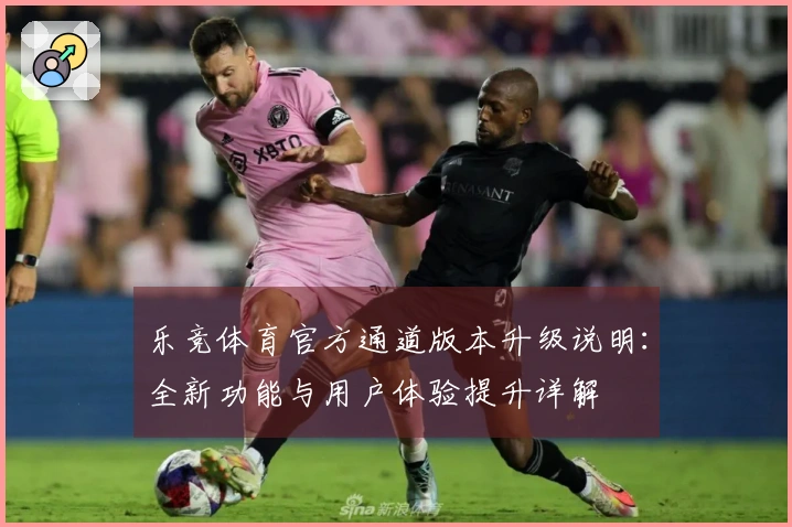 乐竞体育官方通道版本升级说明：全新功能与用户体验提升详解