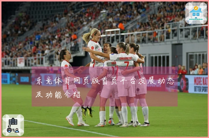 乐竞体育网页版首页平台发展动态及功能介绍