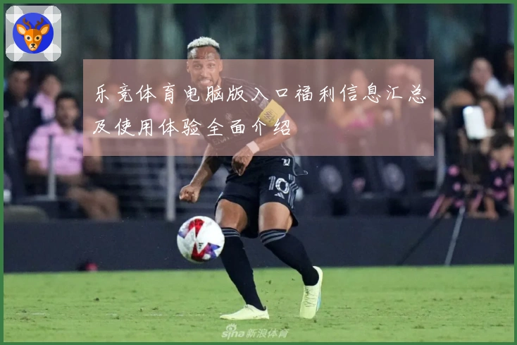 乐竞体育电脑版入口福利信息汇总及使用体验全面介绍