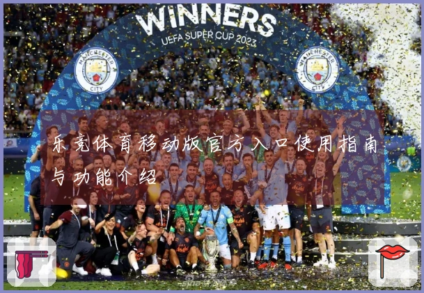 乐竞体育移动版官方入口使用指南与功能介绍